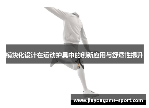 模块化设计在运动护具中的创新应用与舒适性提升
