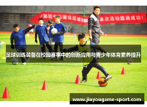 足球训练装备在校园赛事中的创新应用与青少年体育素养提升